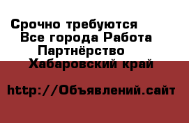 Срочно требуются !!!! - Все города Работа » Партнёрство   . Хабаровский край